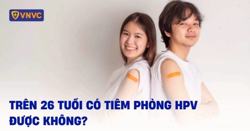 Trên 26 tuổi có tiêm phòng HPV được không?