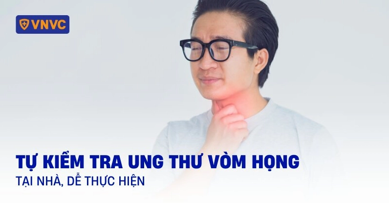 Ung thư vòm họng: Nhận biết sớm dấu hiệu và cách tự kiểm tra tại nhà